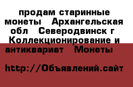 продам старинные монеты - Архангельская обл., Северодвинск г. Коллекционирование и антиквариат » Монеты   